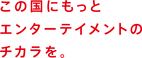 この国にもっとエンターテイメントの力を