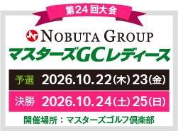 第24回大会 マスターズGCレディース 予選 2026.10.22（木）23（金） 決勝 2026.10.24（土）25（日） 開催場所：マスターズゴルフ倶楽部